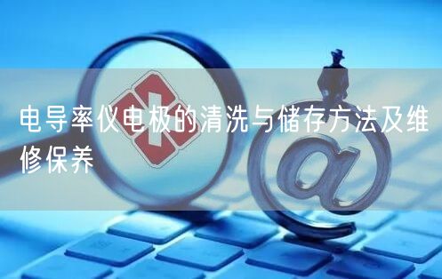 電導率儀電極的清洗與儲存方法及維修保養(yǎng)(圖1)